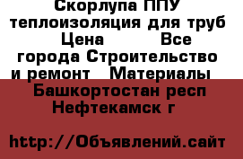 Скорлупа ППУ теплоизоляция для труб  › Цена ­ 233 - Все города Строительство и ремонт » Материалы   . Башкортостан респ.,Нефтекамск г.